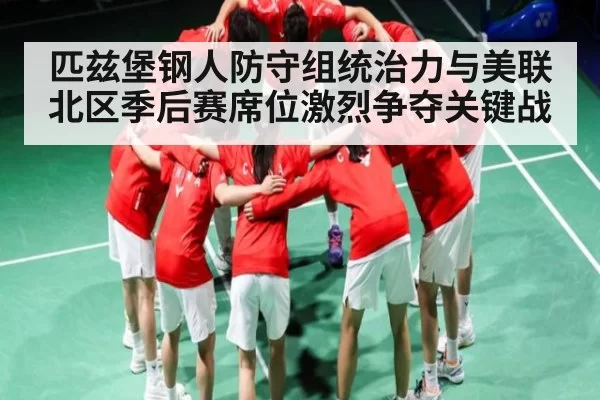 匹兹堡钢人防守组统治力与美联北区季后赛席位激烈争夺关键战